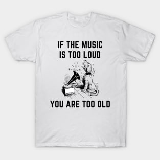 If the music is too loud you are too old T-Shirt